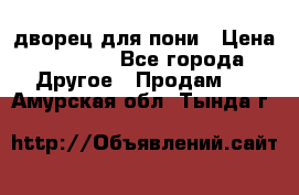 дворец для пони › Цена ­ 2 500 - Все города Другое » Продам   . Амурская обл.,Тында г.